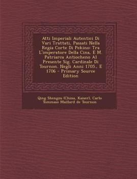 Paperback Atti Imperiali Autentici Di Vari Trattati, Passati Nella Regia Corte Di Pekino: Tra L'Imperatore Della Cina, E M. Patriarca Antiocheno Al Presente Sig [Italian] Book