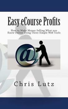 Paperback Easy eCourse Profits: How to Make Money Selling What you Know Online Using Three Simple Web Tools Book