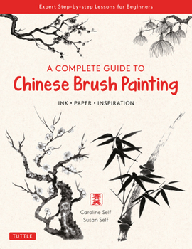 Paperback A Complete Guide to Chinese Brush Painting: Ink, Paper, Inspiration - Expert Step-By-Step Lessons for Beginners Book
