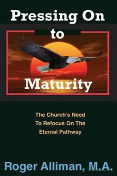 Paperback Pressing On to Maturity: The Church's Need To Refocus On The Eternal Pathway Book