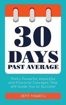 30 Days Past Average: Thirty Powerful, Impactful, and Practical Concepts That Will Guide You to Success!