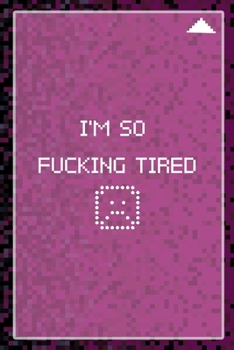 I'm So Fucking tired: All Purpose 6x9 Blank Lined Notebook Journal Way Better Than A Card Trendy Unique Gift Black and Pink Pixels 8Bit