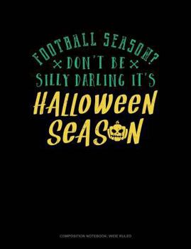 Football Season? Don't Be Silly Darling It's Halloween Season: Composition Notebook: Wide Ruled