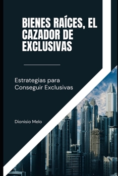 Bienes Raíces, El cazador de Exclusivas (Spanish Edition)