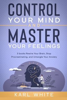 Paperback Control Your Mind & Master Your Feelings: 3 books - Rewire Your Brain, Stop Procrastinating, and Untangle Your Anxiety Book