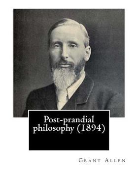 Paperback Post-prandial philosophy (1894). By: Grant Allen: (Original Version) Book