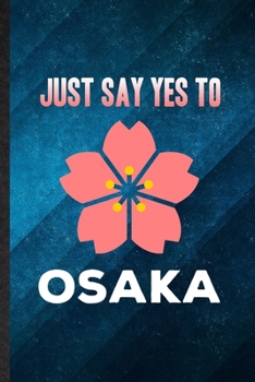 Paperback Just Say Yes to Osaka: Funny Blank Lined Japan Tourist Notebook/ Journal, Graduation Appreciation Gratitude Thank You Souvenir Gag Gift, Supe Book
