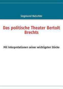 Das politische Theater Bertolt Brechts: Mit Interpretationen seiner wichtigsten Stücke