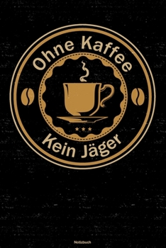 Ohne Kaffee kein J�ger Notizbuch: J�ger Journal DIN A5 liniert 120 Seiten Geschenk