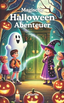 Magische Halloween-Abenteuer: Eine Reise in die Welt der Geister, Hexen und Wunder: 10 spannende und kinderfreundliche Kurzgeschichten für neugierige Entdecker von 4 bis 12 Jahren (German Edition)