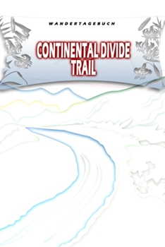Wandertagebuch: Continental Divide Trail: Wandertagebuch: Continental Divide Trail. Ein Logbuch zum Pilgern und Wandern  mit vorgefertigten Seiten und ... oder als Abschiedsgeschenk (German Edition)
