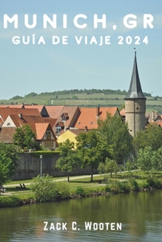 Múnich, GR Guía de viaje 2024: Descubriendo Alemania, desde las tradiciones históricas bávaras y los edificios centenarios hasta la emoción épica del Oktoberbbfest y más allá (Spanish Edition)