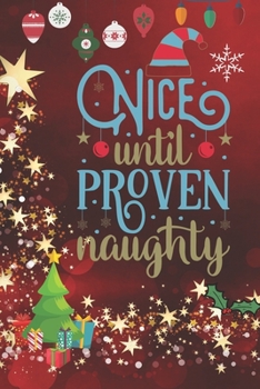 Nice Until Proven Naughty: Blank Lined Journal to Write in, 120 Pages ( 6"x 9" ) Funny Christmas gift Notebook Diary for family or Co-workers , Soft ... Xmas decorations Cover, Ideal Stocking Filler
