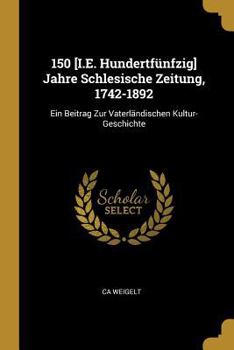 Paperback 150 [I.E. Hundertfünfzig] Jahre Schlesische Zeitung, 1742-1892: Ein Beitrag Zur Vaterländischen Kultur-Geschichte [German] Book