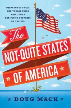 Hardcover The Not-Quite States of America: Dispatches from the Territories and Other Far-Flung Outposts of the USA Book