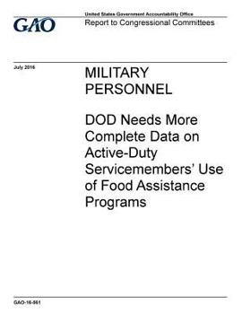 Military personnel, DOD needs more complete data on active-duty servicemembers’ use of food assistance programs : report to congressional committees.