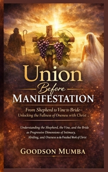 Union Before Manifestation: Understanding the Shepherd, the Vine, and the Bride as Progressive Dimensions of Intimacy, Abiding, and Oneness in the Finished Work of Christ