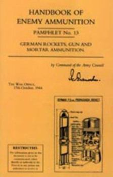 Handbook of Enemy Ammunition: War Office Pamphlet No 13; German Rockets, Gun and Mortar Ammunition
