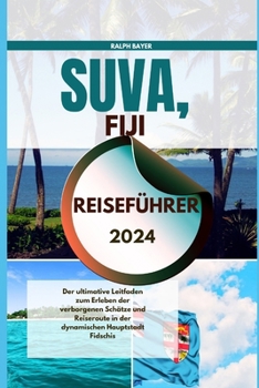 Paperback Suva, Fiji Reiseführer 2024: Der ultimative Leitfaden zum Erleben der verborgenen Schätze und Reiseroute in der dynamischen Hauptstadt Fidschis [German] Book