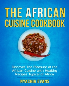 The African Cuisine Cookbook: Discover The Pleasure of The African Cuisine With Healthy Recipes Typical of Africa
