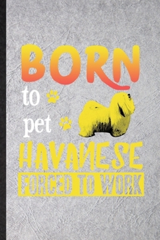 Born to Pet Havanese Forced to Work: Funny Havanese Lover Lined Notebook/ Blank Journal For Dog Mom Owner Vet, Inspirational Saying Unique Special Birthday Gift Idea Cute Ruled 6x9 110 Pages