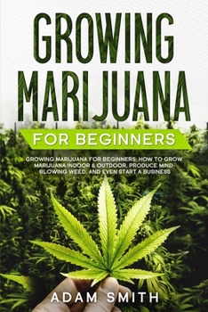 Paperback Growing Marijuana For Beginners: How to Grow Marijuana Indoor & Outdoor, Produce Mind-Blowing Weed, and even Start a Business Book