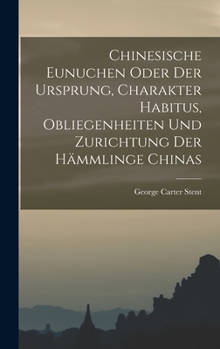 Chinesische Eunuchen oder Der Ursprung, Charakter Habitus, Obliegenheiten und Zurichtung der Hämmlinge Chinas