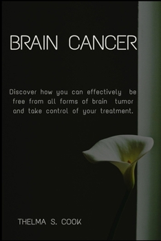 Paperback Brain Cancer: Discover how you can effectively be free from all forms of brain tumor and take control of your treatment. Book