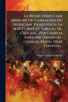 La Russie Dans L'asie Mineure Ou Campagnes Du Maréchal Paskevitsch En 1828 Et 1829, Et Tableau Du Caucase... Par Charles Liskenne (françois-charles, Pseud. Félix Fonton)...