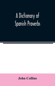 Paperback A Dictionary of Spanish Proverbs, Compiled from the best Authorities in the Spanish Language, Translated into English; with Explanatory Illustrations Book