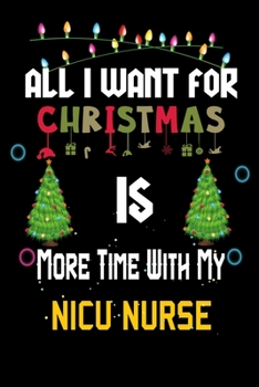 Paperback All I want for Christmas is more time with my NICU Nurse: Christmas Gift for NICU Nurse Lovers, NICU Nurse Journal / Notebook / Diary / Thanksgiving & Book