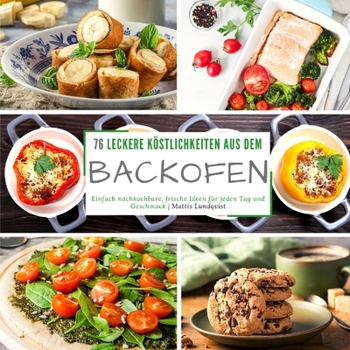 76 leckere Köstlichkeiten aus dem Backofen: Einfach nachkochbare, frische Ideen für jeden Tag und Geschmack
