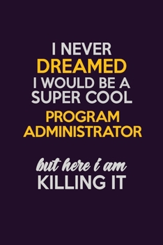 Paperback I Never Dreamed I Would Be A Super cool Program Administrator But Here I Am Killing It: Career journal, notebook and writing journal for encouraging m Book