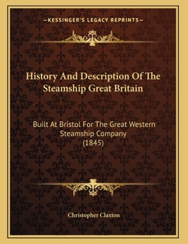 History And Description Of The Steamship Great Britain: Built At Bristol For The Great Western Steamship Company