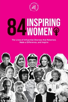 Paperback 84 Inspiring Women: The Lives of Influential Sheroes that Rebelled, Made a Difference, and Inspire (Feminist Book) Book