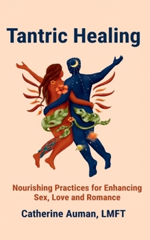 Tantric Healing: Nourishing Practices for Enhancing Sex, Love and Romance (Tantric Mastery Series)