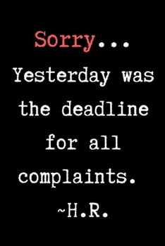 Paperback Sorry...Yesterday Was The Deadline For All Complaints. H.R. - HR Funny Quote Notebook/Journal Book