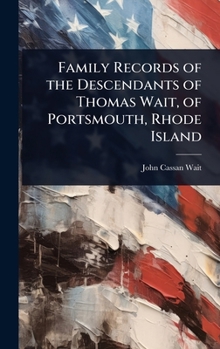 Family Records of the Descendants of Thomas Wait, of Portsmouth, Rhode Island ...