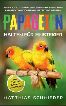 Paperback Papageien halten für Einsteiger: Wie Sie Kauf, Haltung, Ernährung und Pflege Ihrer Papageien ohne Vorerfahrung gekonnt meistern - inkl. Tipps bei Kran [German] Book