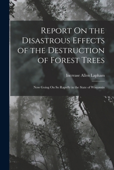 Paperback Report On the Disastrous Effects of the Destruction of Forest Trees: Now Going On So Rapidly in the State of Wisconsin Book
