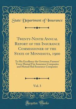 Twenty-Ninth Annual Report of the Insurance Commissioner of the State of Minnesota, 1900, Vol. 3: To His Excellency the Governor; Farmers' Town Mutual Fire Insurance Companies and Mutual Hail Insuranc