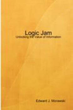 Hardcover Logic Jam - Unlocking the Value of Information Book