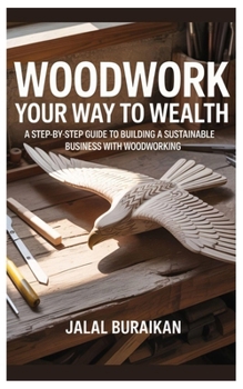 Paperback Woodwork Your Way to Wealth: A Step-by-Step Guide to Building a Sustainable Business with Woodworking Book