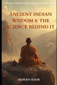 Paperback Ancient Indian Wisdom and the Science Behind It: Unlocking Timeless Principles for Contemporary Living Book