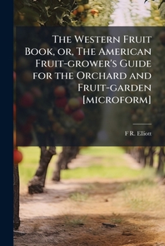 The Western Fruit Book; or, American Fruit-grower's Guide for the Orchard and Fruit-garden ..