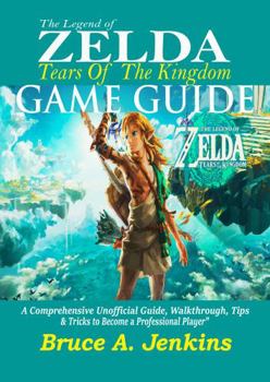THE LEGEND OF ZELDA TEARS OF THE KINGDOM GAME GUIDE: A Comprehensive Unofficial Guide, Walkthrough, Tips & Tricks to Become a Professional Player