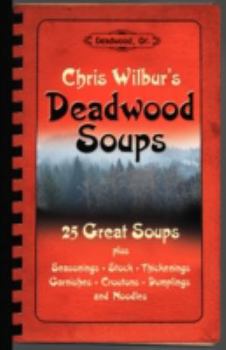 Deadwood Soups: 25 Great Soups plus Seasonings, Stock, Thickenings, Garnishes, Croutons, Dumplings and Noodles