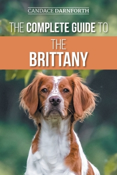Paperback The Complete Guide to the Brittany: Selecting, Preparing for, Feeding, Socializing, Commands, Field Work Training, and Loving Your New Brittany Spanie Book