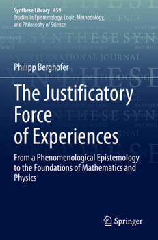 Paperback The Justificatory Force of Experiences: From a Phenomenological Epistemology to the Foundations of Mathematics and Physics Book