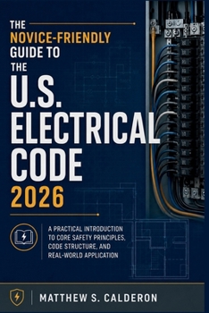 Paperback The Novice-Friendly Guide to the U.S. Electrical Code 2026: A Practical Introduction to Core Safety Principles, Code Structure, and Real-World Applica Book